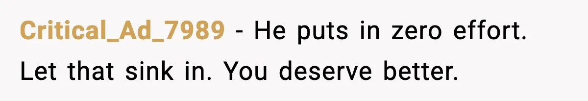 Critical_Ad_7989 - He puts in zero effort. Let that sink in. You deserve better.