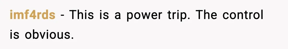 imf4rds - This is a power trip. The control is obvious.