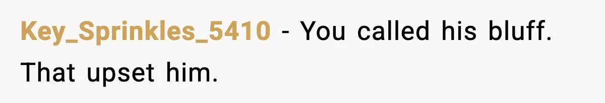 Key_Sprinkles_5410 - You called his bluff. That upset him.