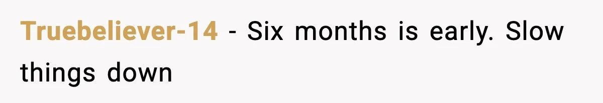 Truebeliever-14 - Six months is early. Slow things down