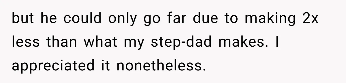 but he could only go far due to making 2x less than what my step-dad makes. I appreciated it nonetheless.