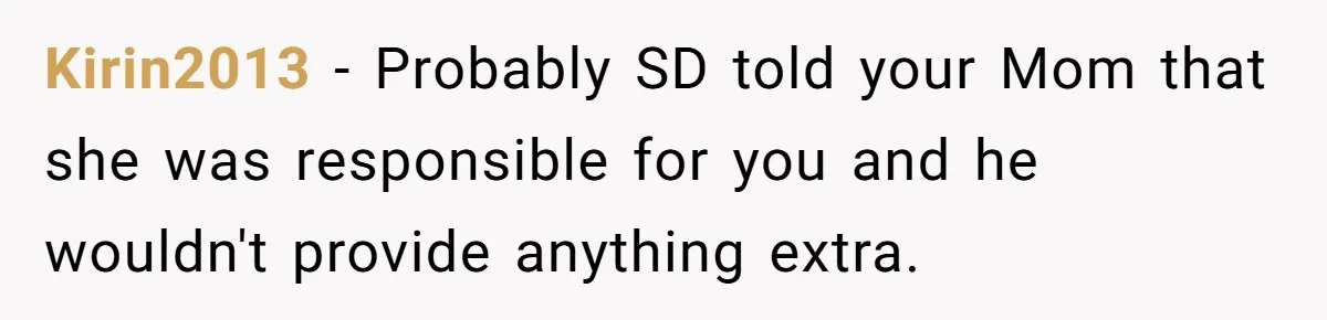 Kirin2013 − Probably SD told your Mom that she was responsible for you and he wouldn't provide anything extra.