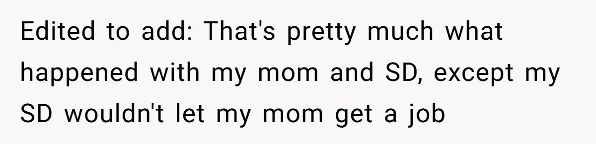 Edited to add: That's pretty much what happened with my mom and SD, except my SD wouldn't let my mom get a job