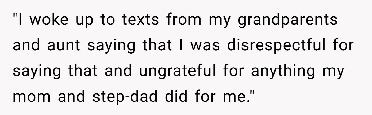 "I woke up to texts from my grandparents and aunt saying that I was disrespectful for saying that and ungrateful for anything my mom and step-dad did for me."