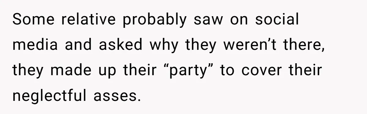 Some relative probably saw on social media and asked why they weren’t there, they made up their “party” to cover their neglectful asses.