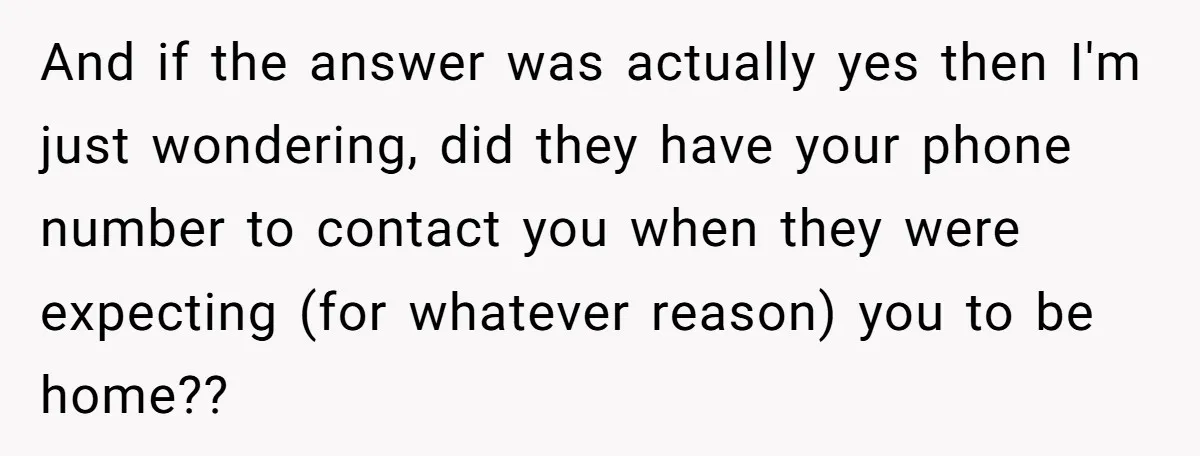 And if the answer was actually yes then I'm just wondering, did they have your phone number to contact you when they were expecting (for whatever reason) you to be...