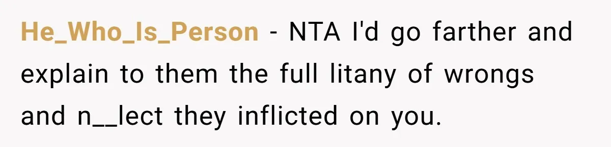 He_Who_Is_Person − NTA I'd go farther and explain to them the full litany of wrongs and n__lect they inflicted on you.