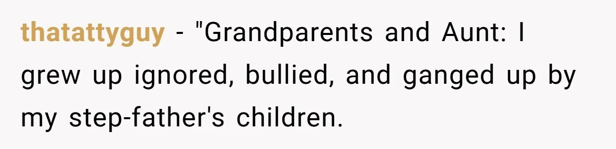 thatattyguy − "Grandparents and Aunt: I grew up ignored, bullied, and ganged up by my step-father's children.