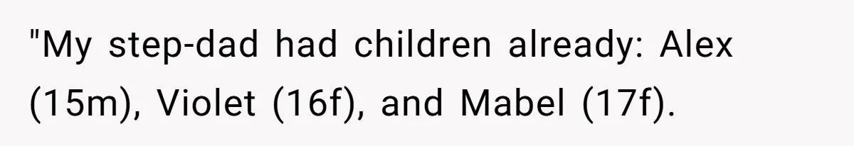 "My step-dad had children already: Alex (15m), Violet (16f), and Mabel (17f).