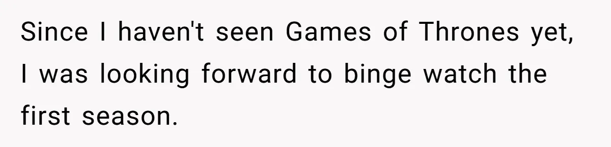 Since I haven't seen Games of Thrones yet, I was looking forward to binge watch the first season.