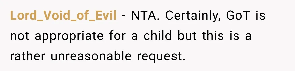 Lord_Void_of_Evil − NTA. Certainly, GoT is not appropriate for a child but this is a rather unreasonable request.