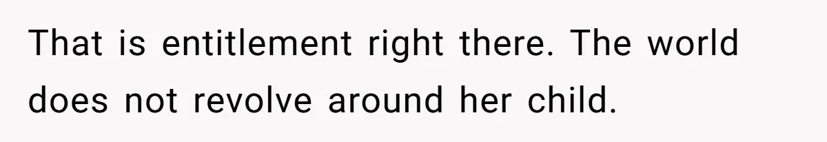 That is entitlement right there. The world does not revolve around her child.