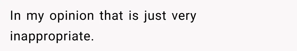 In my opinion that is just very inappropriate.