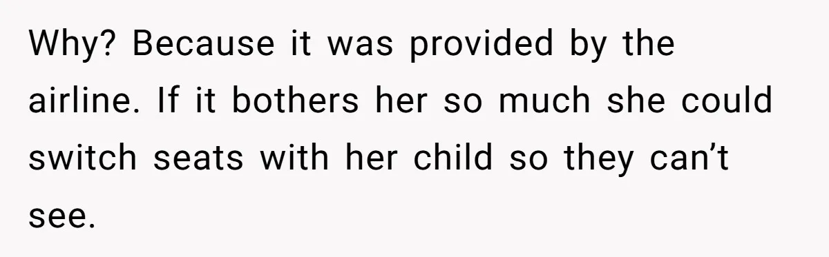 Why? Because it was provided by the airline. If it bothers her so much she could switch seats with her child so they can’t see.