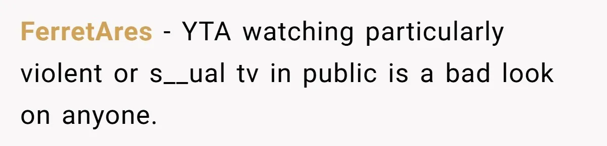 FerretAres − YTA watching particularly violent or s__ual tv in public is a bad look on anyone.