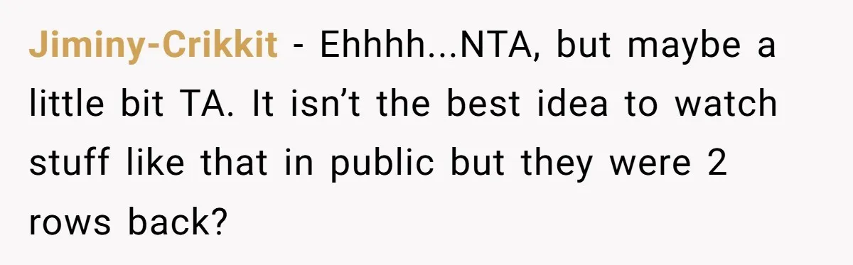 Jiminy-Crikkit − Ehhhh...NTA, but maybe a little bit TA. It isn’t the best idea to watch stuff like that in public but they were 2 rows back?