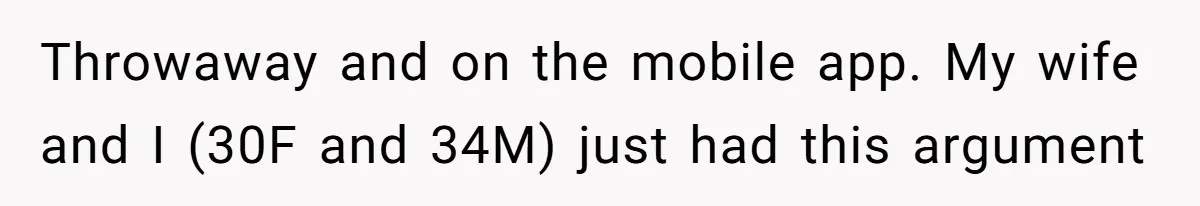 Throwaway and on the mobile app. My wife and I (30F and 34M) just had this argument