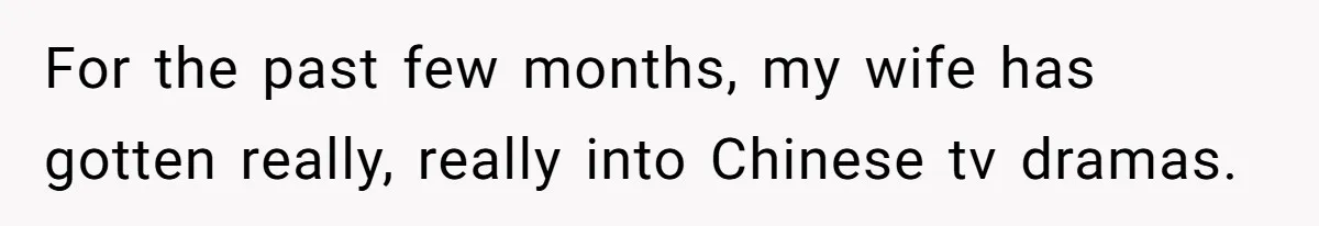 For the past few months, my wife has gotten really, really into Chinese tv dramas.