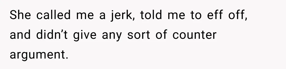She called me a jerk, told me to eff off, and didn’t give any sort of counter argument.
