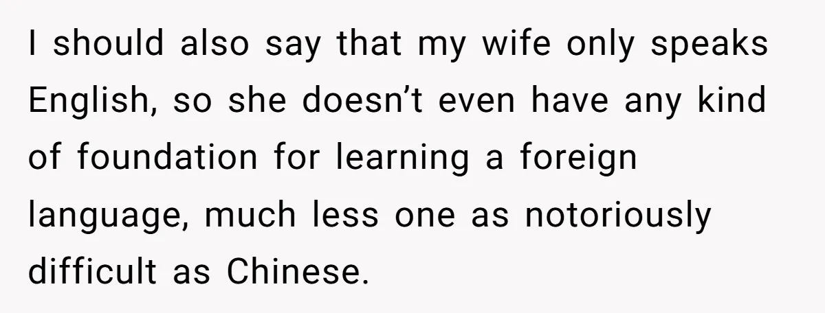 I should also say that my wife only speaks English, so she doesn’t even have any kind of foundation for learning a foreign language, much less one as notoriously difficult...