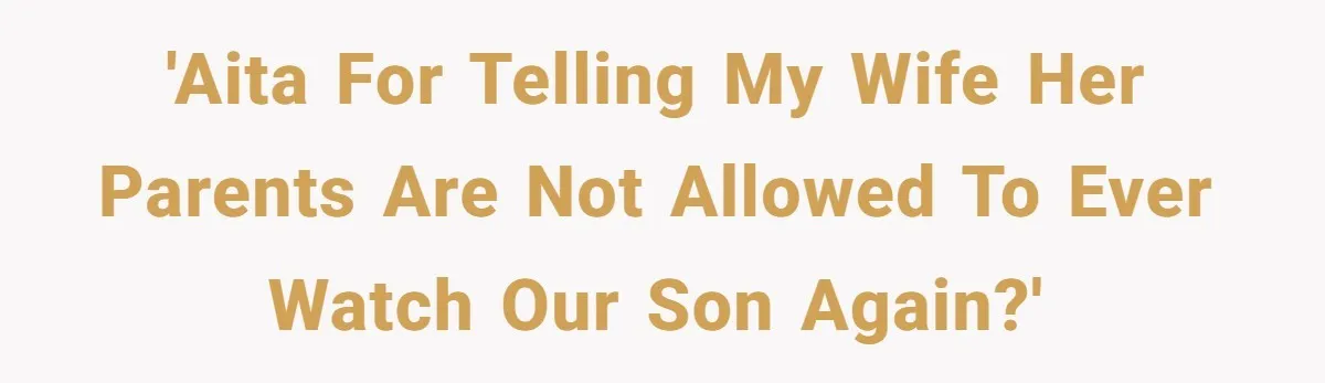 'AITA For telling my wife her parents are not allowed to ever watch our son again?'