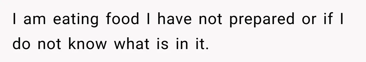I am eating food I have not prepared or if I do not know what is in it.