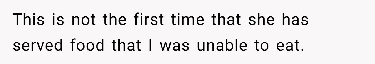 This is not the first time that she has served food that I was unable to eat.