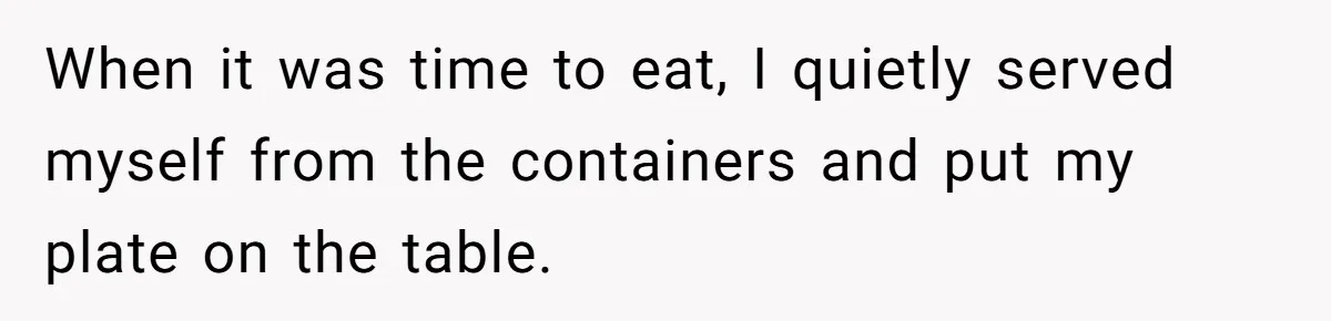 When it was time to eat, I quietly served myself from the containers and put my plate on the table.