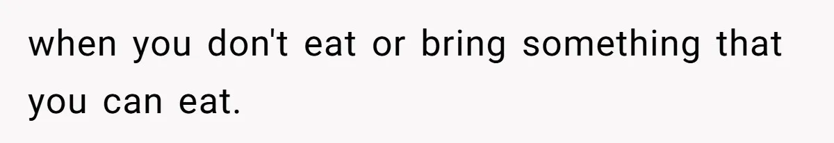 when you don't eat or bring something that you can eat.