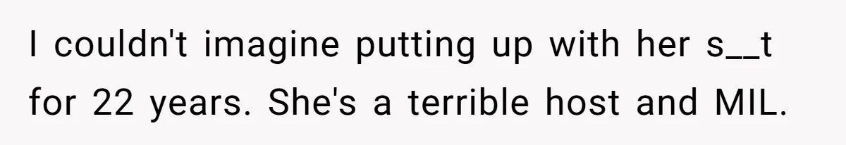 I couldn't imagine putting up with her s__t for 22 years. She's a terrible host and MIL.