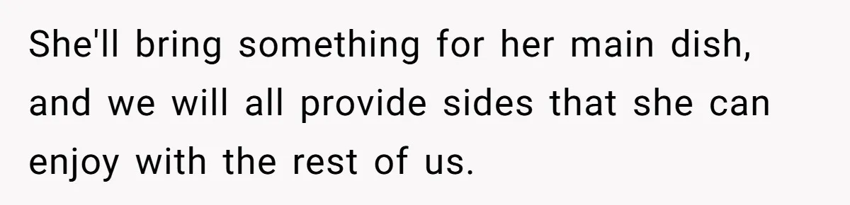 She'll bring something for her main dish, and we will all provide sides that she can enjoy with the rest of us.