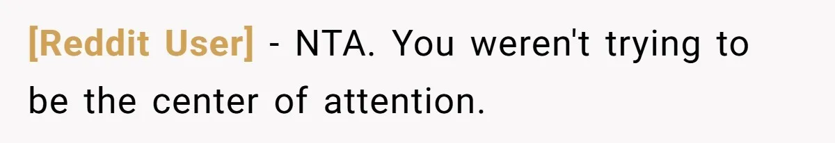 [Reddit User] − NTA. You weren't trying to be the center of attention.