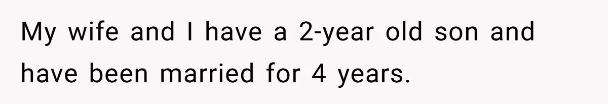 My wife and I have a 2-year old son and have been married for 4 years.