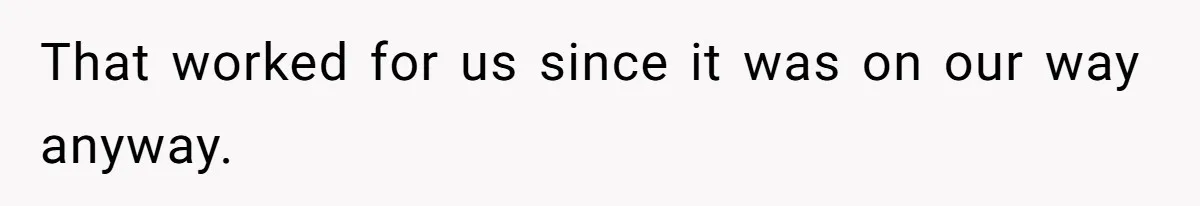 That worked for us since it was on our way anyway.