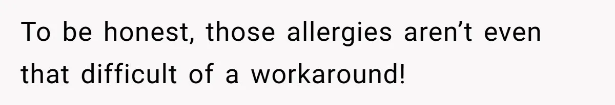 To be honest, those allergies aren’t even that difficult of a workaround!