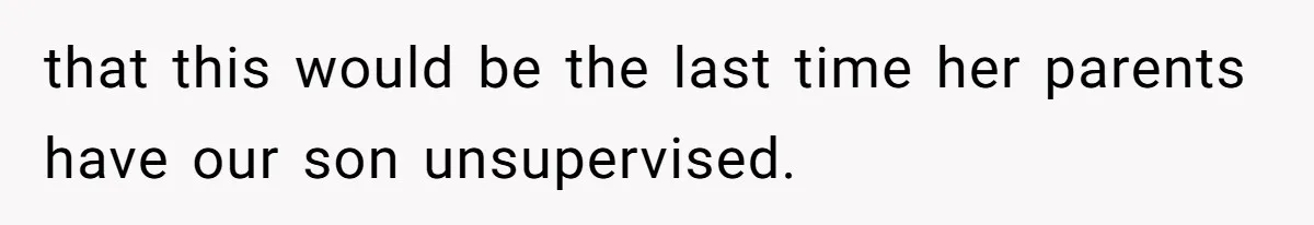 that this would be the last time her parents have our son unsupervised.