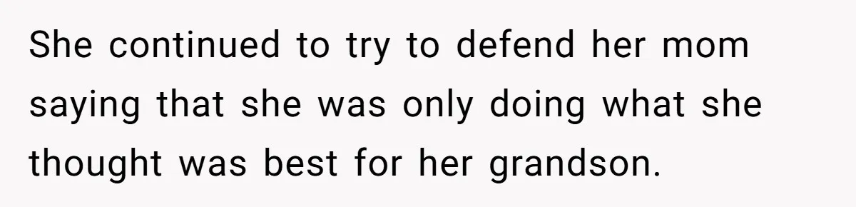 She continued to try to defend her mom saying that she was only doing what she thought was best for her grandson.