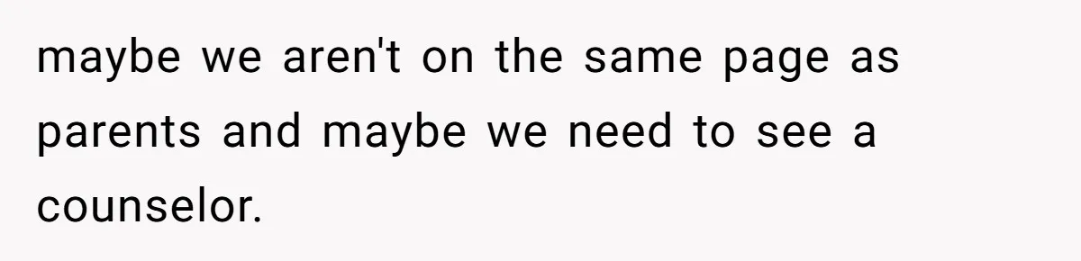 maybe we aren't on the same page as parents and maybe we need to see a counselor.