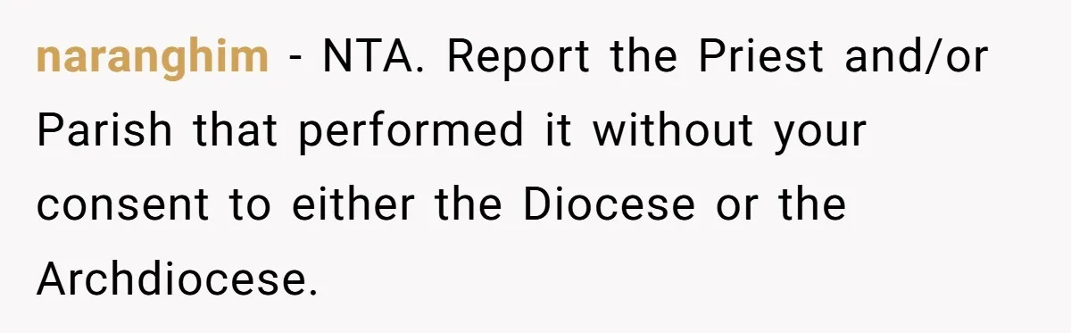 naranghim − NTA. Report the Priest and/or Parish that performed it without your consent to either the Diocese or the Archdiocese.