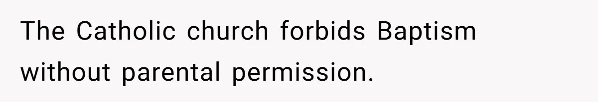 The Catholic church forbids Baptism without parental permission.