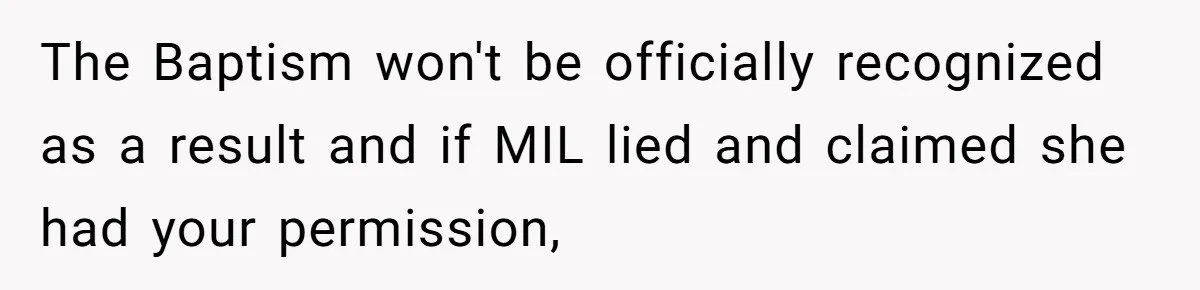 The Baptism won't be officially recognized as a result and if MIL lied and claimed she had your permission,
