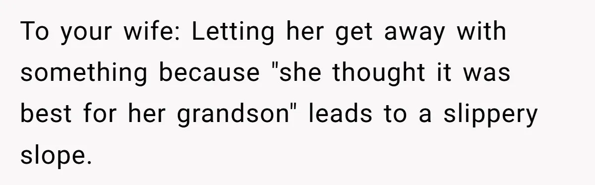 To your wife: Letting her get away with something because "she thought it was best for her grandson" leads to a slippery slope.