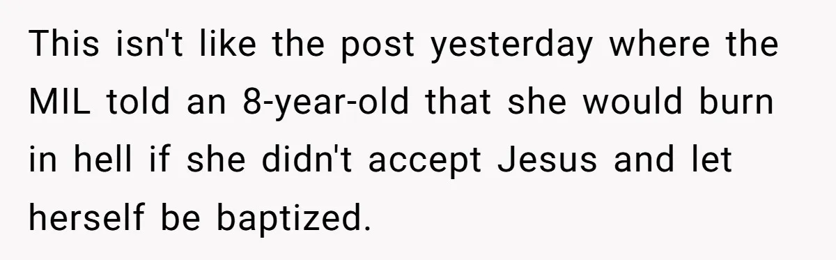 This isn't like the post yesterday where the MIL told an 8-year-old that she would burn in hell if she didn't accept Jesus and let herself be baptized.