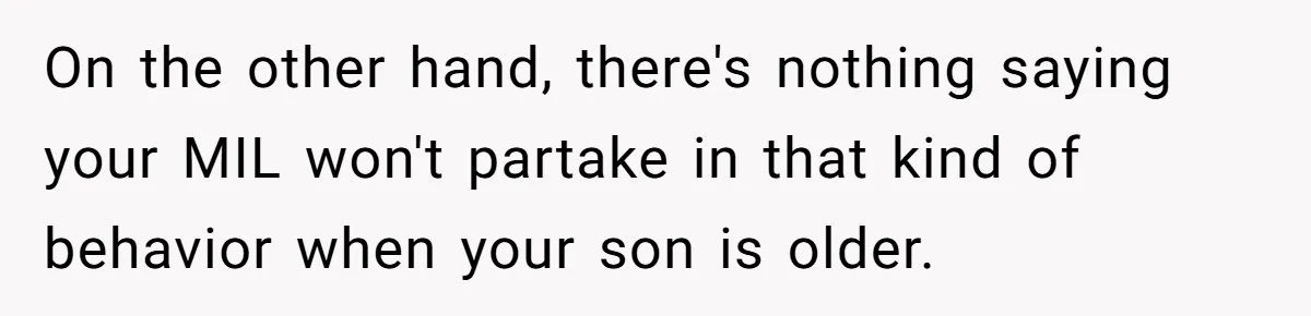 On the other hand, there's nothing saying your MIL won't partake in that kind of behavior when your son is older.