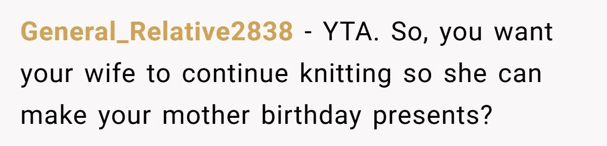 General_Relative2838 − YTA. So, you want your wife to continue knitting so she can make your mother birthday presents?
