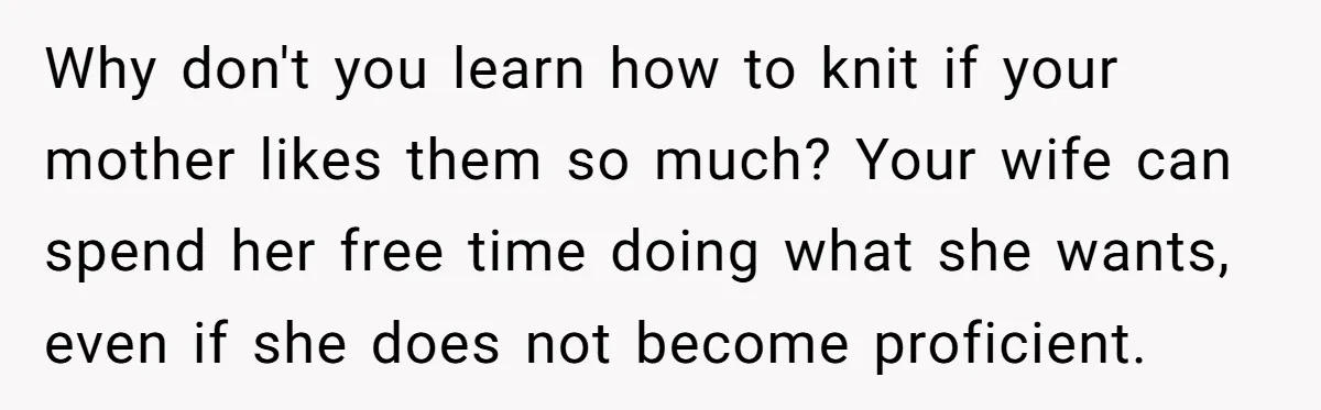 Why don't you learn how to knit if your mother likes them so much? Your wife can spend her free time doing what she wants, even if she does not...