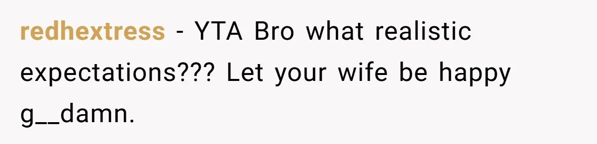 redhextress − YTA Bro what realistic expectations??? Let your wife be happy g__damn.