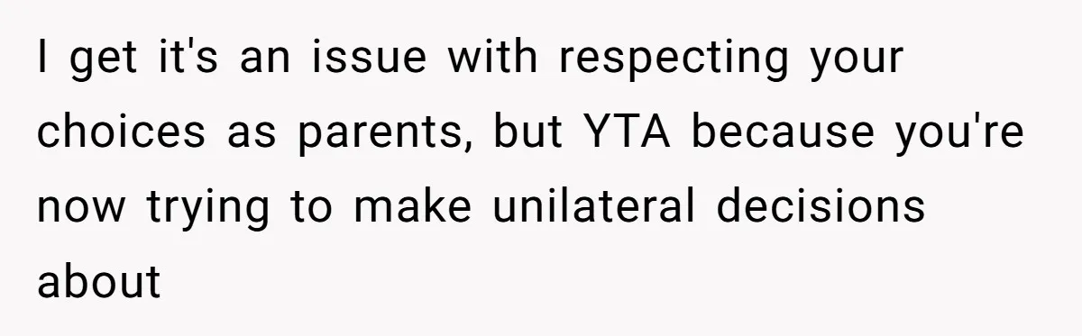 I get it's an issue with respecting your choices as parents, but YTA because you're now trying to make unilateral decisions about