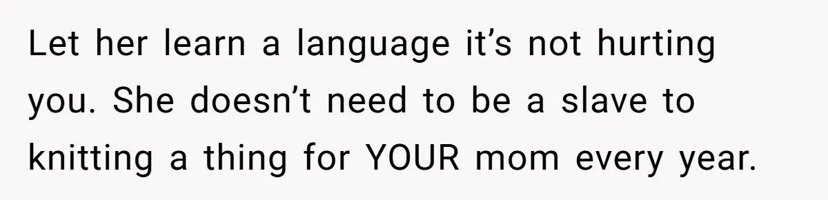 Let her learn a language it’s not hurting you. She doesn’t need to be a slave to knitting a thing for YOUR mom every year.