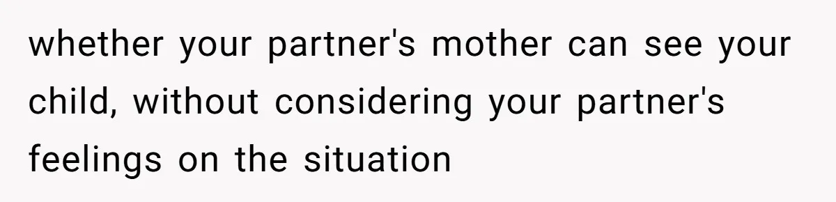 whether your partner's mother can see your child, without considering your partner's feelings on the situation